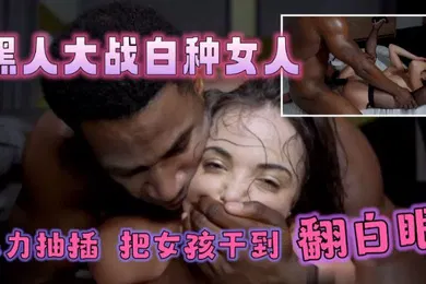 【厂牌经典】黑人大战白种女人大屌狂草小嫩穴