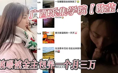 【乱伦】广西采集学院【陈莹】被曝被金主包养一个月三万，妹妹这下是丢死人了！！