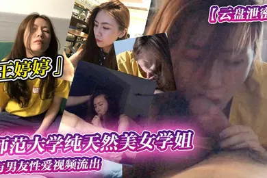 【网曝黑料】云盘泄密师范大学纯天然美女学姐王婷婷与男友性爱视频流出