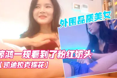 【国产厂牌】凯迪拉克探花按摩店新来了极品外围品质美女几番推拉狂抹胸惊鸿一现看到了粉红奶头