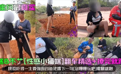 【自拍偷拍】送B不艹[性感小猫咪]翻车精选 撩完就跑！挑逗吓得一生要强的钓鱼佬撂下一句[你慢慢玩吧]撒腿就跑！