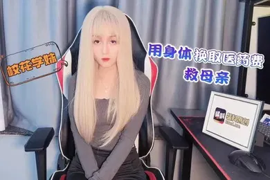 【自拍偷拍】美酱校花學妹用身體換取醫藥費救母親