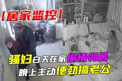 【自拍偷拍】居家监控骚妇白天在家偷情邻居晚上主动使劲搞老公