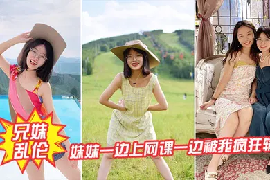 【乱伦】妹妹被我疯狂输出_太刺激了冲刺时妈妈来电爆射一身