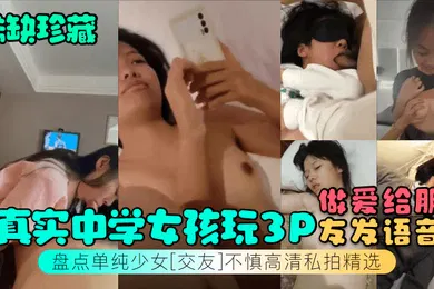 【群交多P】稀缺珍藏真实中学女孩玩3P做爱给朋友发语音盘点单纯少女交友不慎高清私拍精选