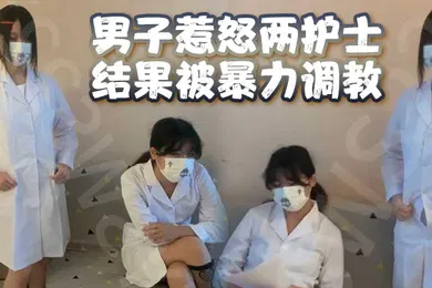 【SM调教】男子惹怒两护士结果被暴力调教男奴鸡儿都虐出血了