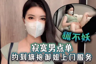 【丝袜制服】狐不妖寂寞男点单约到旗袍御姐上门服务刚进门就帮主人吃起巨根撕开无套肉丝插入激情啪啪