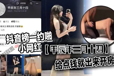 【主播网红】抖音榜一约啪小网红甲辰年三月十四开会直播送点小礼物就能聊上然后给点钱就出来开房了