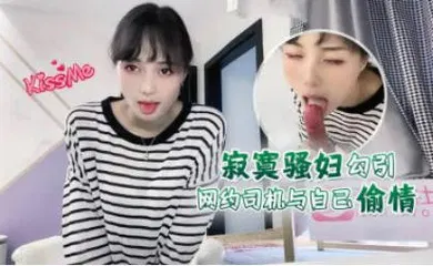 【自拍偷拍】寂寞骚妇勾引网约司机与自己偷情