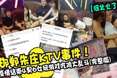 【网曝黑料】河北火了邯郸朱庄KTV事件疫情结束4男6女玩游戏吃鸡大乱斗完整版