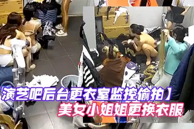【乱伦】演艺吧后台更衣室监控偷拍多位身材不错的美女小姐姐更换衣服