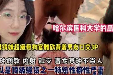 【群交多P】哈尔滨医科大学高学历反差婊母狗口爆3P样样精通隐藏淫荡属性已被开发