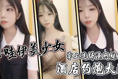 【丝袜制服】卡哇伊美少女酒店约炮大战一对坚挺美乳穿上连体渔网袜超粉嫩无毛小穴骑乘后入爆草