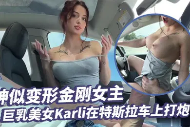 【厂牌经典】超级大美女神似变形金刚女主的巨乳美女Karli在特斯拉车上打炮