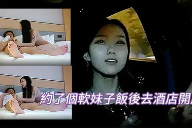 【自拍偷拍】約了個軟妹子飯後去酒店開房