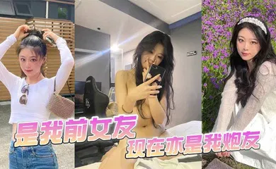 【自拍偷拍】是我前女友，现在亦是我炮友
