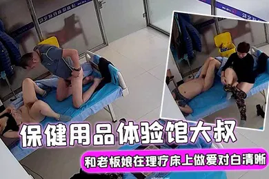 【自拍偷拍】破解理疗摄像头保健用品体验馆大叔大概买了不少保健产品后和老板娘在理疗床上做爱对白清晰