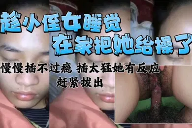 【乱伦】在家把小侄女给操了慢慢插不过瘾插太猛有反应了赶紧拔出