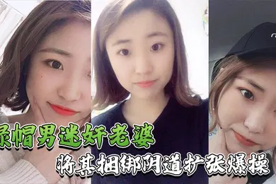 【强奸迷奸】绿帽男迷奸老婆绿帽男找行业小伙迷玩自己老婆_将其捆绑阴道扩张爆操