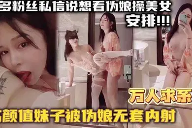 【自拍偷拍】万人求系列最近很多粉丝发私信想看伪娘操美女的_精选高颜值妹子被伪娘无套内射