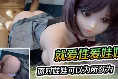 【自拍偷拍】就爱性爱娃娃面对娃娃可以为所欲为就算内射也不怕