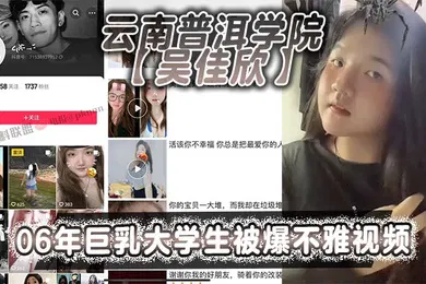 【学生萝莉】云南普洱学院吴佳欣06年巨乳大学生被爆不雅视频18岁就拥有这般巨乳就是这乳不知道有多少兄弟能欣赏的了