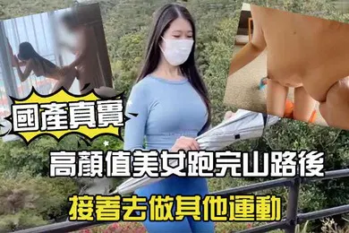 【自拍偷拍】國產劇情高顏值美女跑完山路後接著去做其他運動