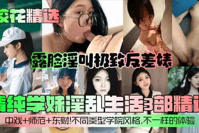 【自拍偷拍】校花精选清纯学妹淫乱生活3部精选露脸淫叫极致反差婊中戏师范东财不同类型学院风格不一样的体验