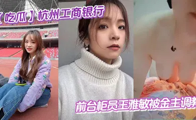 【SM调教】杭州工商银行前台柜员王雅敏被金主调教