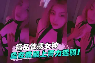 【自拍偷拍】极品.性感女神坐.在我腿上.卖力.猛骑