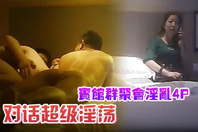 【群交多P】宾馆群聚会淫乱4P对话超级淫荡颜射内射超爽