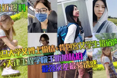 【学生萝莉】最近爆料复旦大学女博士偷情背包客女学生借宿肉偿天津工程学院王昕旭私拍最强反差最骚诱惑