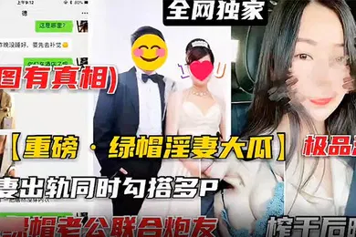 【网曝黑料】重磅泄密极品淫妻出轨同时勾搭多P