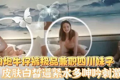 【国产厂牌】老王探花酒店约炮牛仔裤极品兼职四川妹子皮肤白皙逼紧水多呻吟刺激