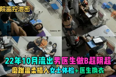 【网曝黑料】医院监控泄密22年10月流出男医生做B超阴超磨蹭温柔插入女士体检医生换衣