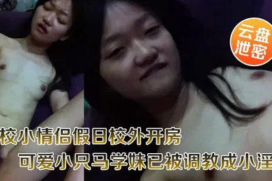 【SM调教】云盘泄密职校小情侣假日校外开房啪啪露脸自拍外流超骚可爱小只马学妹已被调教成小淫娃嗲叫好舒服