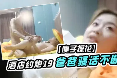 【乱伦】瘦子探花酒店约炮19岁少女为了满足生理需求被操的疯狂叫爸爸骚话不断