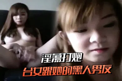 【重口调教】台女跟她的黑人男友淫蕩打炮連肛交都願意
