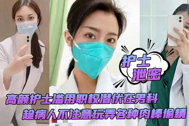 【自拍偷拍】护士泄密高颜护士滥用职权潜伏在男科趁病人不注意玩弄各种肉棒偷精