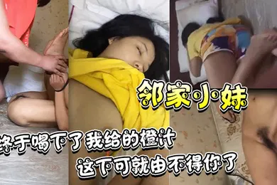 【自拍偷拍】觊觎了很久的邻家小妹终于喝下了我给的橙汁这下可就由不得你了