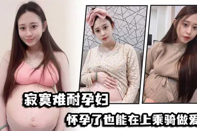 【自拍偷拍】寂寞难耐孕妇怀孕了也能在上乘骑做爱
