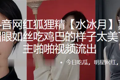 【主播网红】抖音网红狐狸精水冰月真名刘凯月媚眼如丝吃鸡巴的样子太美了和金主啪啪视频流出