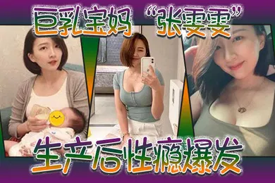 【自拍偷拍】巨乳宝妈张雯雯生产后性瘾爆发白天享受孩子吸吮奶头晚上享受肉棒操骚穴