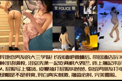 【SM调教】完美露脸有异地恋男友的大三学妹约到酒吧微醺后带回酒店玩3P各种淫语调教浴室洗澡一起吃两根大鸡巴