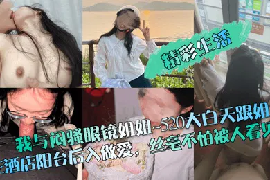 【乱伦】精彩生活我与闷骚眼镜姐姐520大白天跟姐姐在酒店阳台后入做爱丝毫不怕被人看见