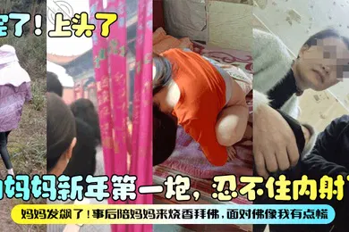 【乱伦】完了上头了和妈妈新年第一炮忍不住内射了妈妈发飙了事后陪妈妈来烧香拜佛面对佛像我有点慌