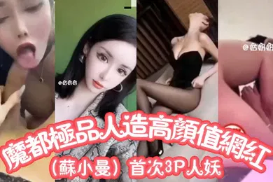 【主播网红】魔都极品人造高颜值网红苏小曼首次3P人妖