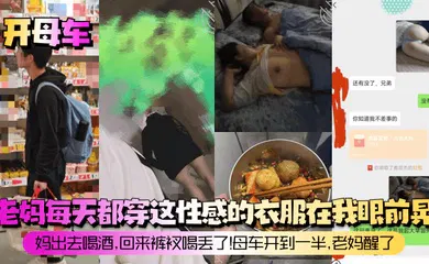 【乱伦】老妈每天都穿这性感的衣服在我眼前晃！妈出去喝酒，回来裤衩喝丢了！母车开到一半，老妈醒了！