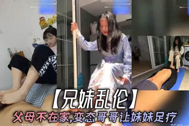 【乱伦】兄妹乱伦父母不在家变态哥哥让妹妹足疗妹妹边看手机学习边满足哥哥欲望