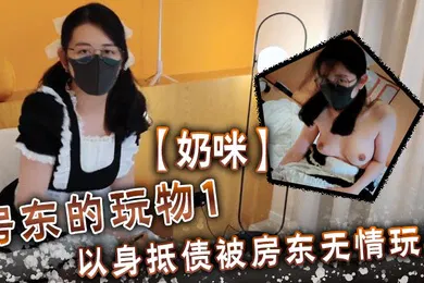 【自拍偷拍】奶咪房東的玩物1以身抵債被房東無情玩弄